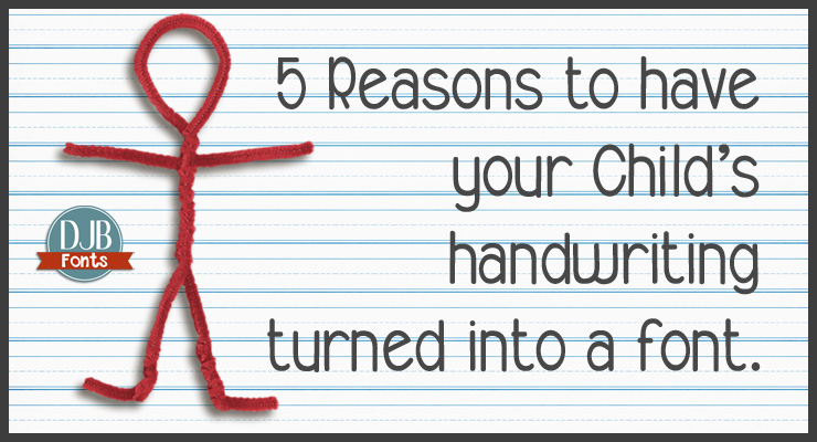 DJB Fonts -- 5 Reasons to have your child's handwriting turned into a font.