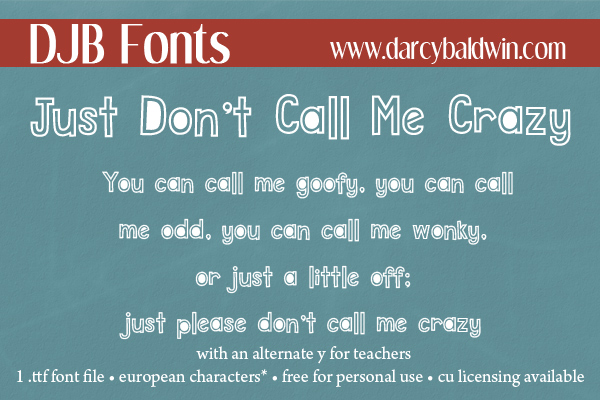 Do anything but call this font crazy! It's a little wonky, a little fun, and a lot on the odd side. Have some fun with this one! DJB Just Don't Call Me Crazy